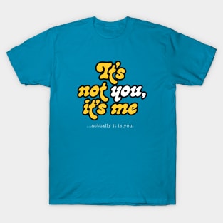 It's not you, it's me ...actually it's you. T-Shirt